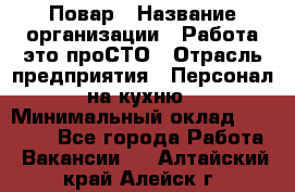 Повар › Название организации ­ Работа-это проСТО › Отрасль предприятия ­ Персонал на кухню › Минимальный оклад ­ 25 000 - Все города Работа » Вакансии   . Алтайский край,Алейск г.